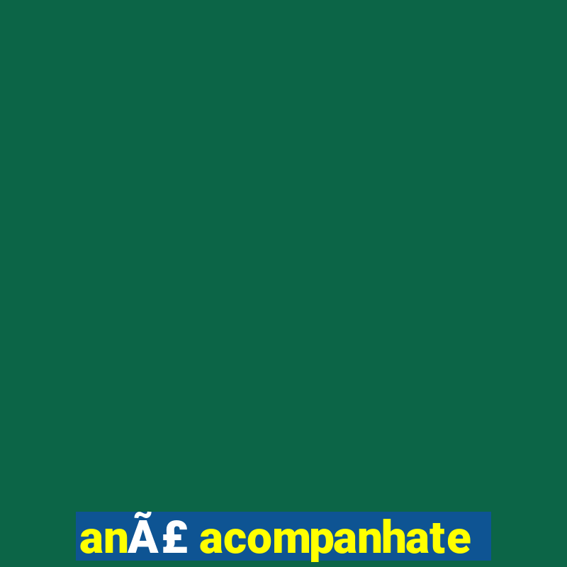 anÃ£ acompanhate